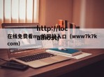 在线免费看mv的网站入口（www7k7kcom）